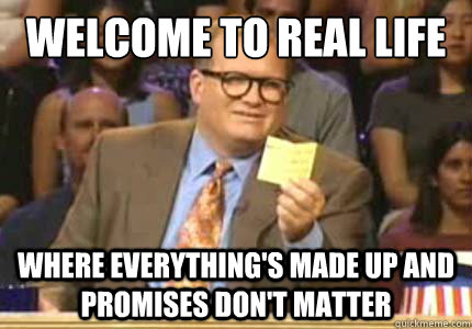 Welcome to real life Where everything's made up and promises don't matter  Whose Line Is It Anyway Meme