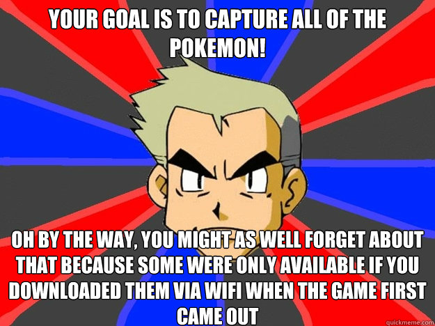 Your goal is to capture all of the Pokemon! Oh by the way, you might as well forget about that because some were only available if you downloaded them via wifi when the game first came out  