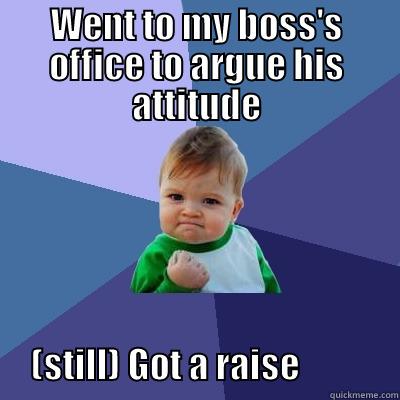 WENT TO MY BOSS'S OFFICE TO ARGUE HIS ATTITUDE            (STILL) GOT A RAISE              Success Kid