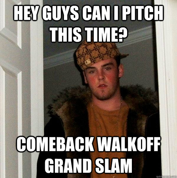 hey guys can i pitch this time? Comeback walkoff grand slam  Scumbag Steve