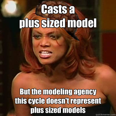 Casts a 
plus sized model But the modeling agency 
this cycle doesn't represent 
plus sized models  Scumbag Tyra