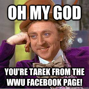 Oh MY GOD You're Tarek from the WWU FACEBOOK PAGE! - Oh MY GOD You're Tarek from the WWU FACEBOOK PAGE!  Condescending Wonka