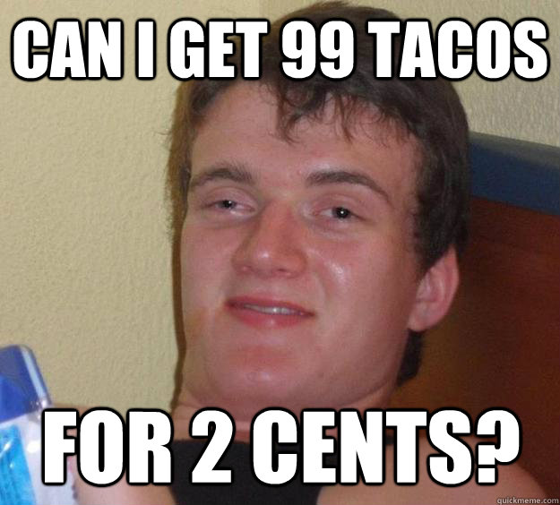 can i get 99 tacos for 2 cents?  10 Guy