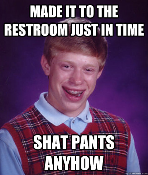 Made it to the restroom just in time shat pants anyhow  Bad Luck Brian