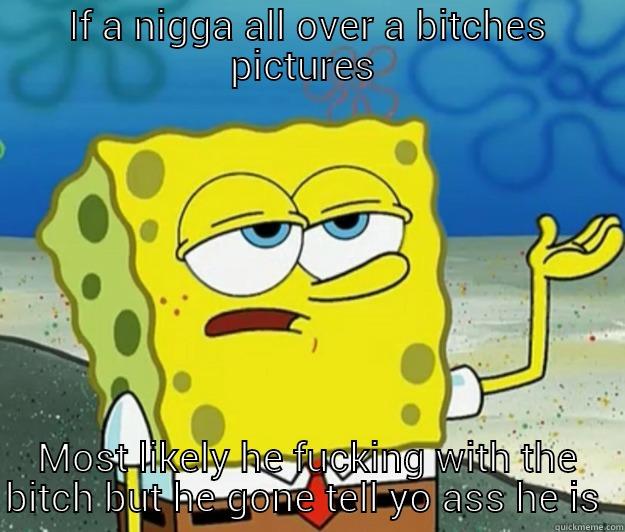 IF A NIGGA ALL OVER A BITCHES PICTURES  MOST LIKELY HE FUCKING WITH THE BITCH BUT HE GONE TELL YO ASS HE IS  Tough Spongebob