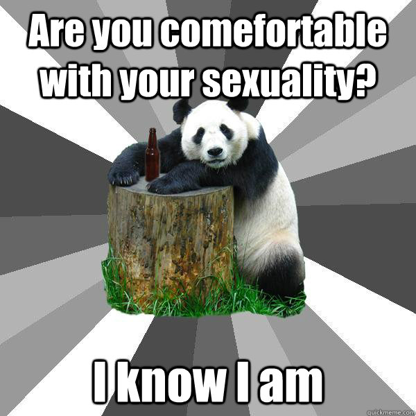 Are you comefortable with your sexuality? I know I am  Pickup-Line Panda