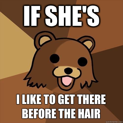 If she's  I like to get there before the hair  Pedobear