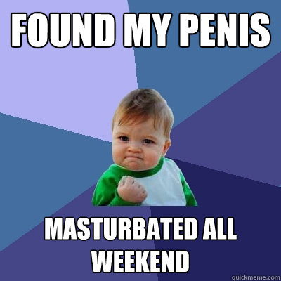 Found my penis Masturbated all weekend  Success Kid