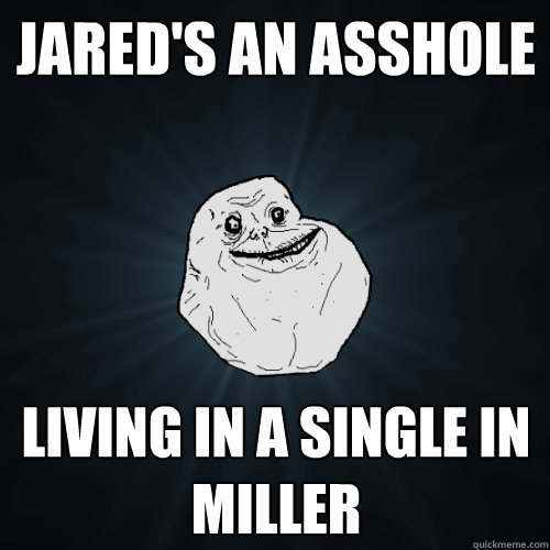 Jared's an Asshole Living in a Single in Miller  Forever Alone