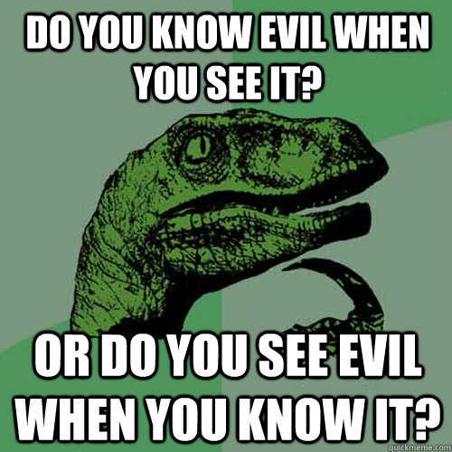 Do you know evil when you see it? Or do you see evil when you know it?  Philosoraptor