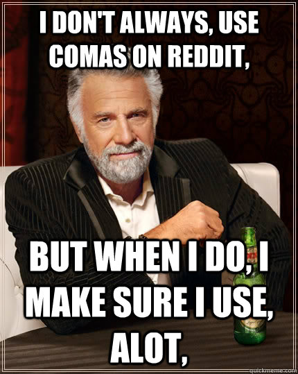 I don't always, use comas on reddit,  but when I do, I make sure I use, alot, - I don't always, use comas on reddit,  but when I do, I make sure I use, alot,  The Most Interesting Man In The World