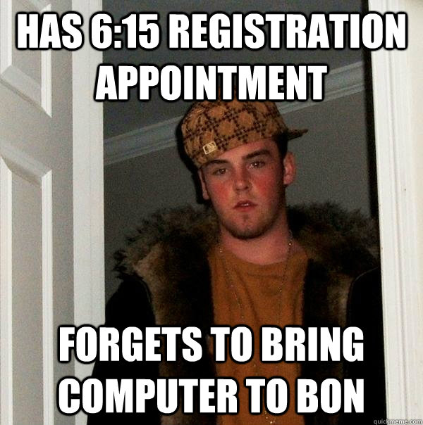 has 6:15 registration appointment forgets to bring computer to Bon - has 6:15 registration appointment forgets to bring computer to Bon  Scumbag Steve