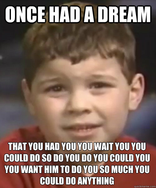 Once had a dream that you had you you wait you you could do so do you do you could you you want him to do you so much you could﻿ do anything - Once had a dream that you had you you wait you you could do so do you do you could you you want him to do you so much you could﻿ do anything  Dream Kid