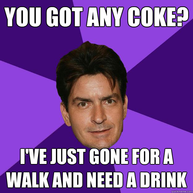 You got any coke? I've just gone for a walk and need a drink - You got any coke? I've just gone for a walk and need a drink  Clean Sheen