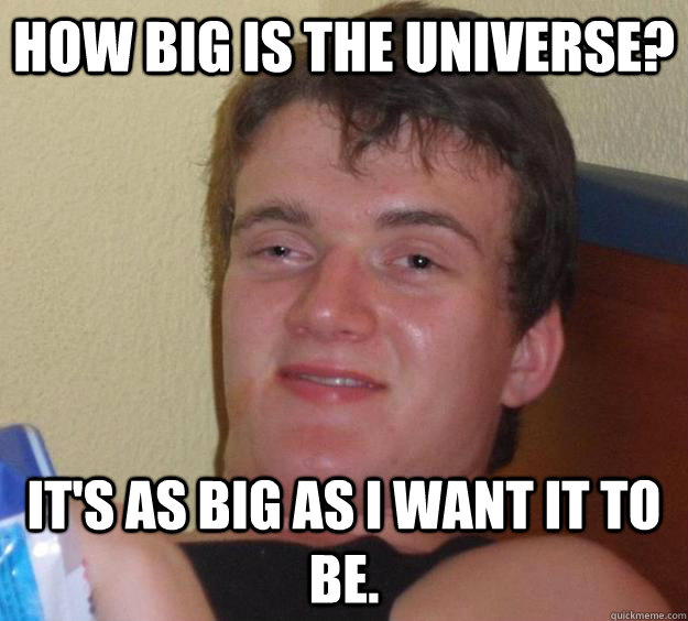 How big is the Universe? It's as big as I want it to be.  - How big is the Universe? It's as big as I want it to be.   10 Guy