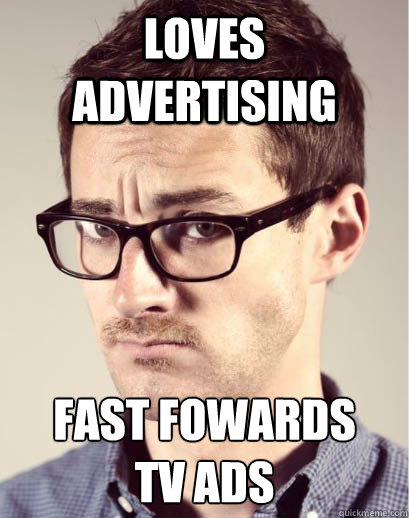 Loves advertising Fast fowards 
TV ads  Junior Art Director