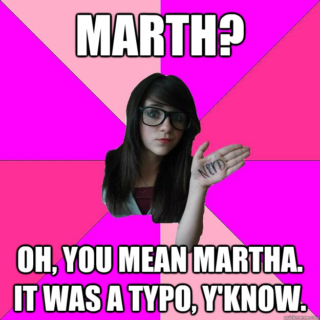 marth? oh, you mean martha. it was a typo, y'know.  Idiot Nerd Girl