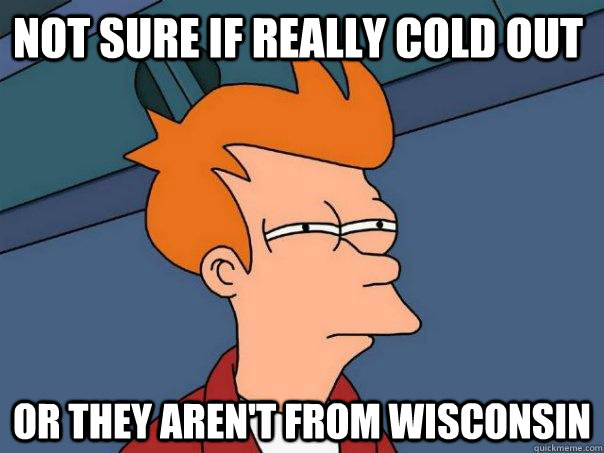 Not sure if really cold out Or they aren't from Wisconsin - Not sure if really cold out Or they aren't from Wisconsin  Futurama Fry