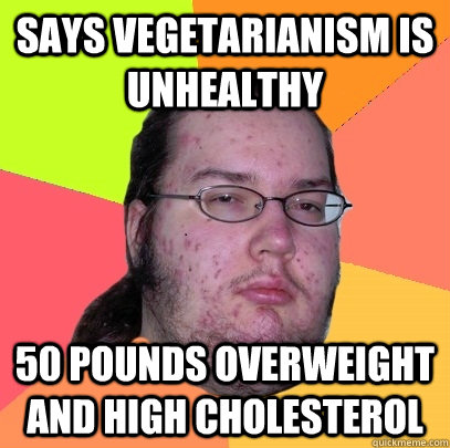 Says vegetarianism is unhealthy 50 pounds overweight and high cholesterol  Butthurt Dweller