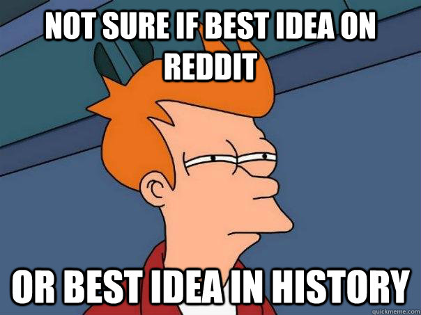 Not sure if Best Idea on Reddit Or Best Idea in History - Not sure if Best Idea on Reddit Or Best Idea in History  Futurama Fry