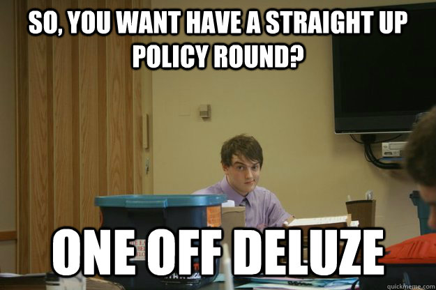 So, you want have a straight up policy round? One off deluze  