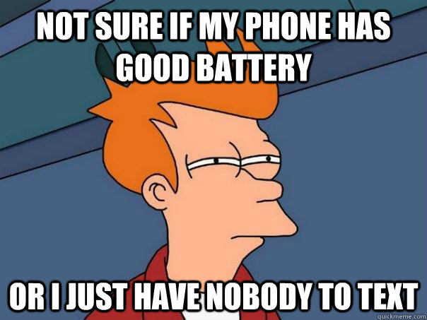 Not sure if my phone has good battery  Or I just have nobody to text   Futurama Fry