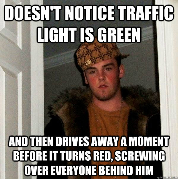 Doesn't notice Traffic light is green and then drives away a moment before it turns red, screwing over everyone behind him  Scumbag Steve