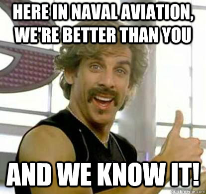 Here in Naval Aviation, we're better than you and we know it!  White Goodman