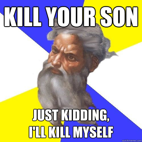 KILL YOUR SON JUST KIDDING,
I'LL KILL MYSELF  Advice God