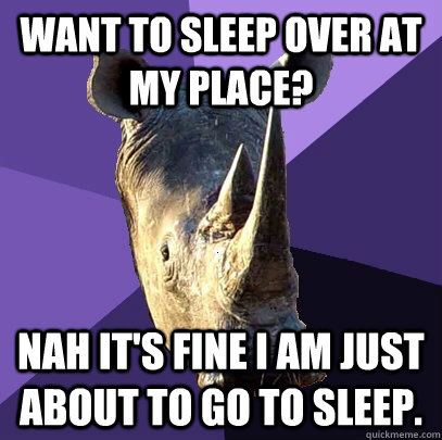 Want to sleep over at my place? Nah it's fine i am just about to go to sleep.  Sexually Oblivious Rhino