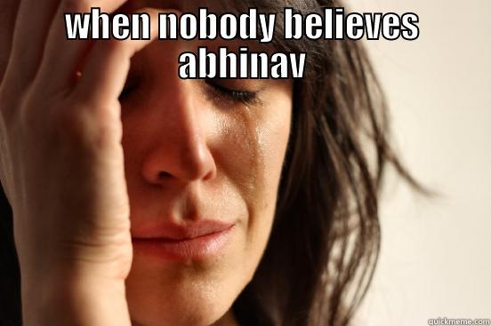 WHEN NOBODY BELIEVES ABHINAV  First World Problems