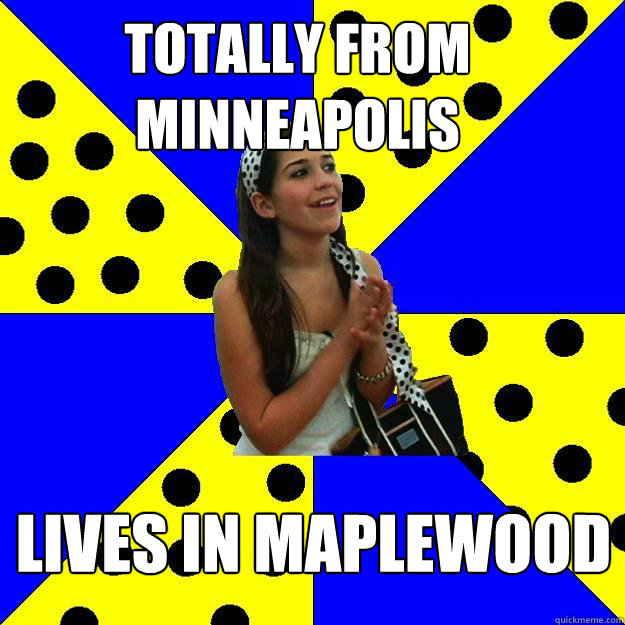 totally from minneapolis Lives in maplewood  Sheltered Suburban Kid