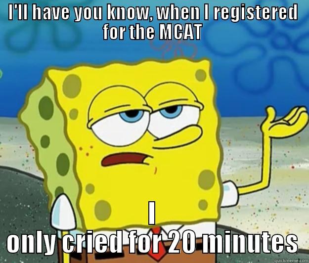 I'LL HAVE YOU KNOW, WHEN I REGISTERED FOR THE MCAT I ONLY CRIED FOR 20 MINUTES Tough Spongebob