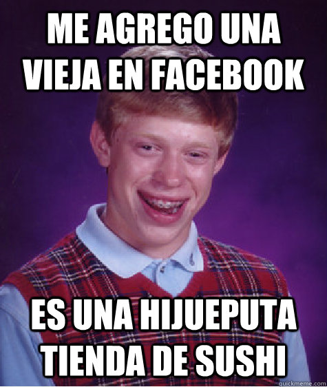 Me agrego una vieja en facebook Es una hijueputa tienda de sushi  Bad Luck Brian