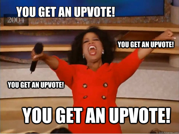 You get an upvote! You get an upvote! You get an upvote! You get an upvote!  oprah you get a car