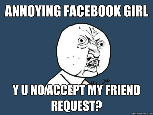 Annoying facebook girl y u no accept my friend request? - Annoying facebook girl y u no accept my friend request?  Y U No