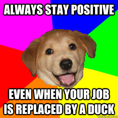 Always stay positive Even when your job is replaced by a duck  Advice Dog