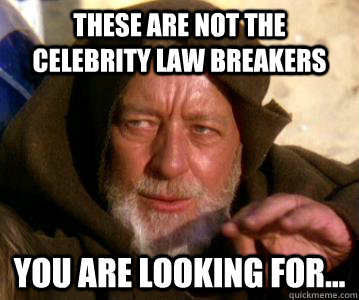 These are not the celebrity law breakers YOU ARE LOOKING FOR...  Jedi Mind Trick