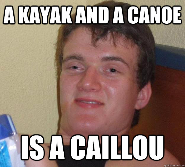 a kayak and a canoe is a Caillou  10 Guy