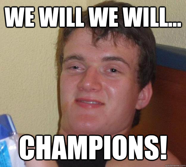 We will we will... Champions!  10 Guy