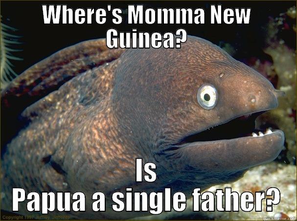 WHERE'S MOMMA NEW GUINEA? IS PAPUA A SINGLE FATHER? Bad Joke Eel