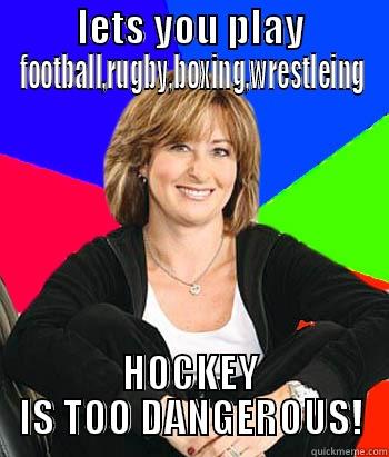 LETS YOU PLAY FOOTBALL,RUGBY,BOXING,WRESTLEING HOCKEY IS TOO DANGEROUS! Sheltering Suburban Mom