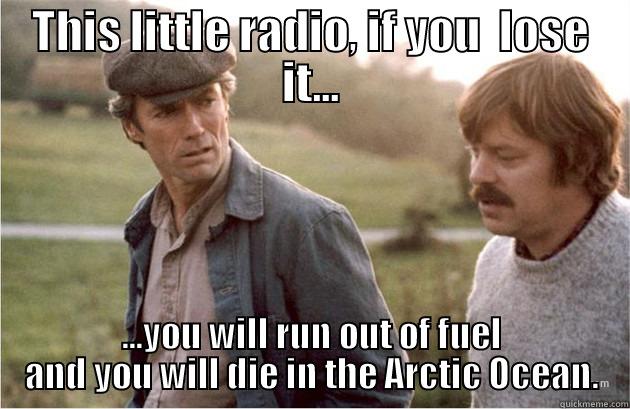 THIS LITTLE RADIO, IF YOU  LOSE IT... ...YOU WILL RUN OUT OF FUEL AND YOU WILL DIE IN THE ARCTIC OCEAN. Misc