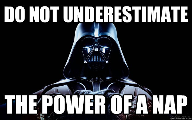 DO NOT UNDERESTIMATE THE POWER OF A NAP - DO NOT UNDERESTIMATE THE POWER OF A NAP  DarthandVder