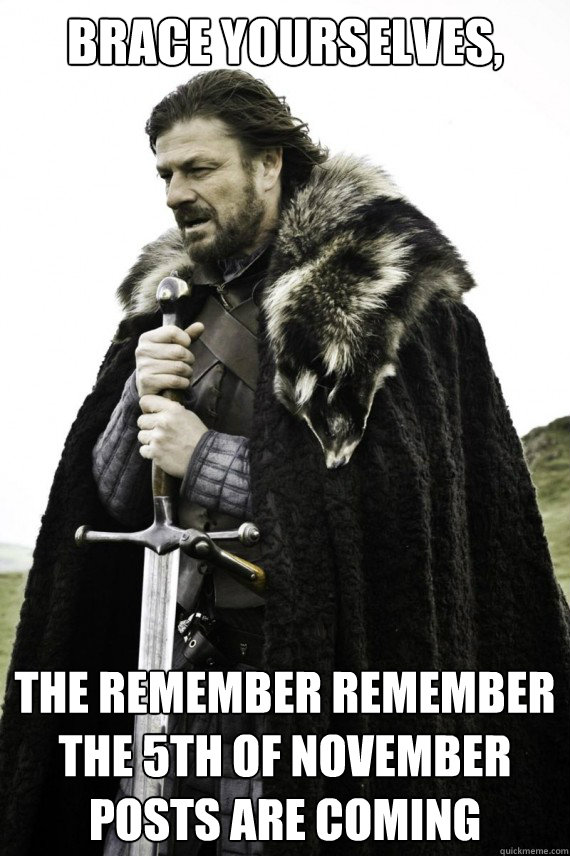 Brace yourselves, The remember remember the 5th of November posts are coming  Brace yourself