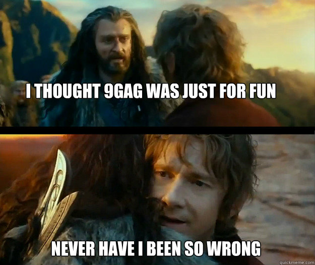 I thought 9Gag was just for fun Never have I been so wrong  Sudden Change of Heart Thorin