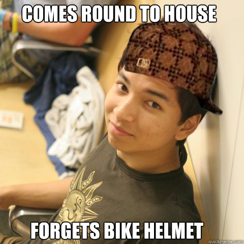 comes round to house forgets bike helmet - comes round to house forgets bike helmet  Scumbag Kaustuv