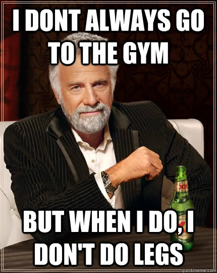 i dont always go to the gym but when i do, i don't do legs  Dos Equis man