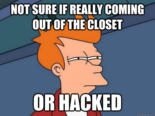 not sure if really coming out of the closet  or hacked - not sure if really coming out of the closet  or hacked  Futurama Fry