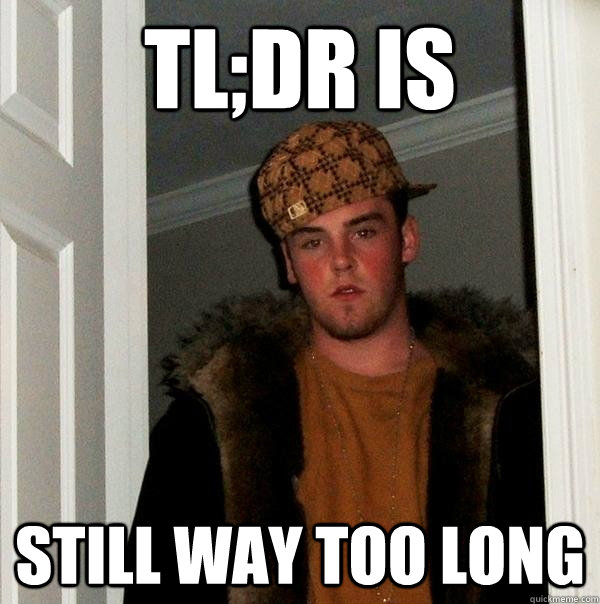 tl;dr is still way too long  Scumbag Steve